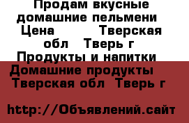 Продам вкусные домашние пельмени › Цена ­ 150 - Тверская обл., Тверь г. Продукты и напитки » Домашние продукты   . Тверская обл.,Тверь г.